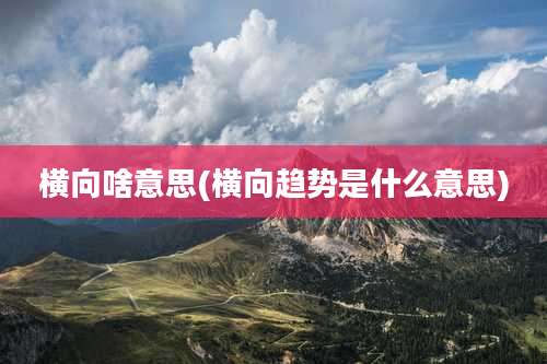 横向啥意思(横向趋势是什么意思)