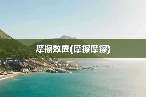 摩擦效应(摩擦摩擦)