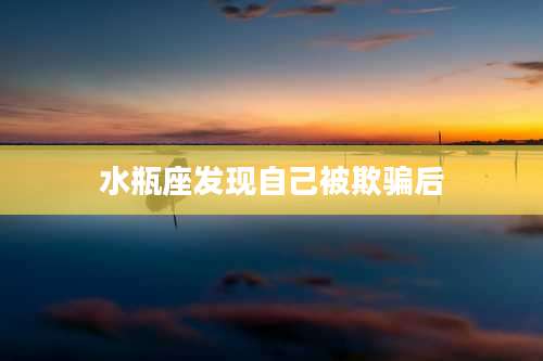 水瓶座发现自己被欺骗后