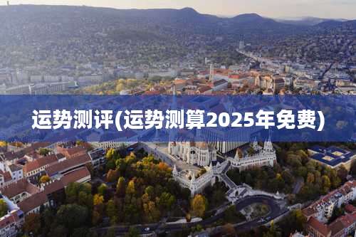 运势测评(运势测算2025年免费)