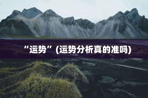 “运势”(运势分析真的准吗)