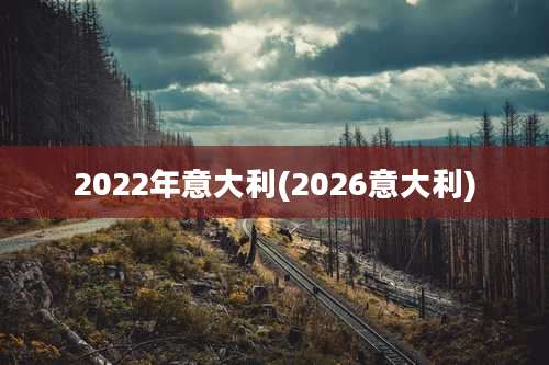2022年意大利(2026意大利)