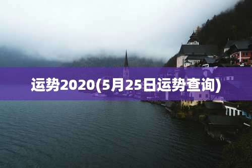 运势2020(5月25日运势查询)