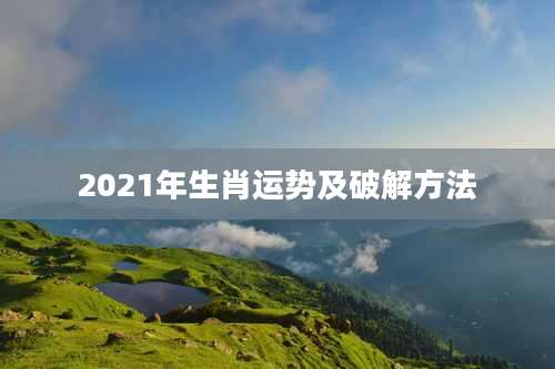 2021年生肖运势及破解方法