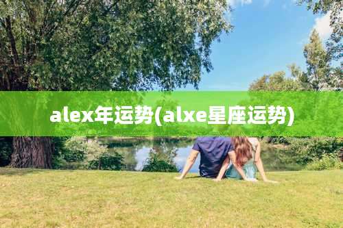 alex年运势(alxe星座运势)