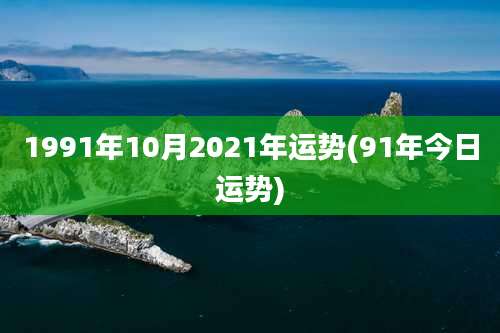1991年10月2021年运势(91年今日运势)