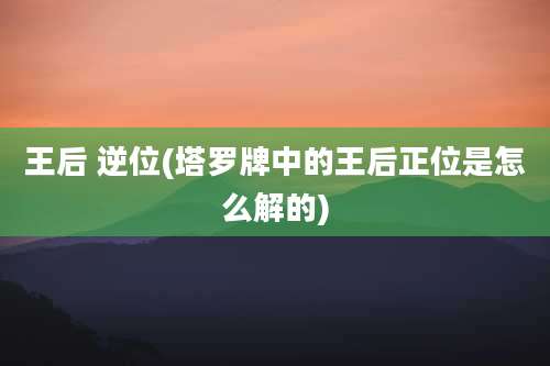 王后 逆位(塔罗牌中的王后正位是怎么解的)
