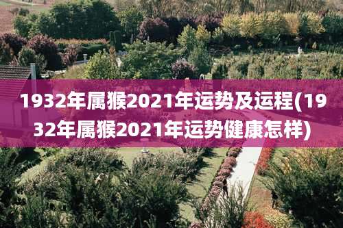 1932年属猴2021年运势及运程(1932年属猴2021年运势健康怎样)