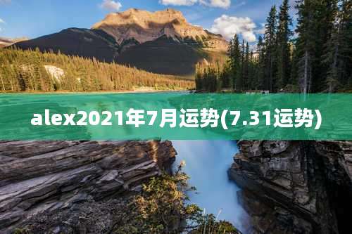 alex2021年7月运势(7.31运势)
