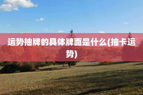 运势抽牌的具体牌面是什么(抽卡运势)