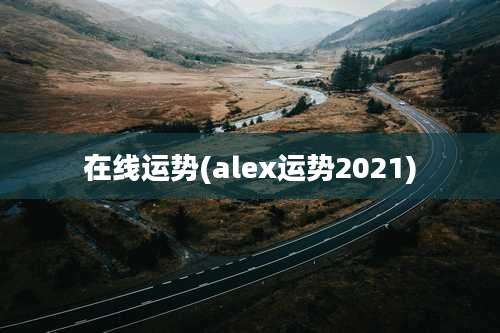 在线运势(alex运势2021)
