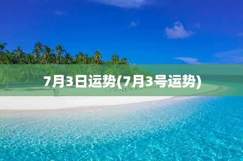 7月3日运势(7月3号运势)