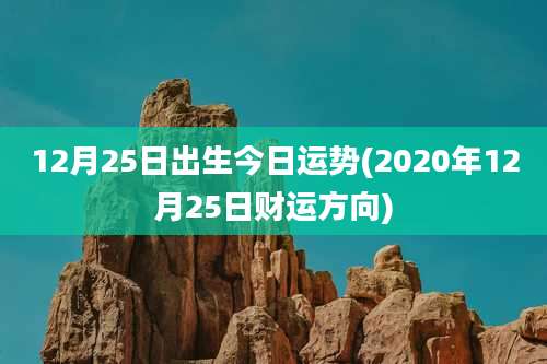 12月25日出生今日运势(2020年12月25日财运方向)