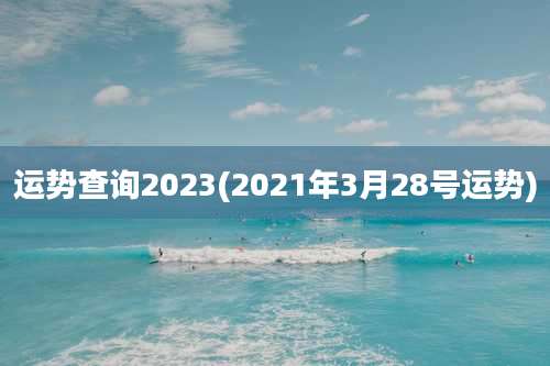运势查询2023(2021年3月28号运势)