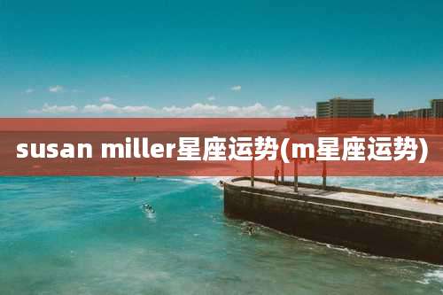susan miller星座运势(m星座运势)