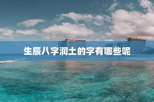 生辰八字润土的字有哪些呢