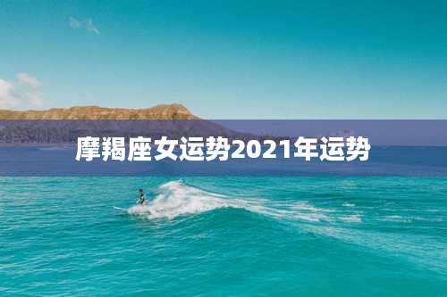 摩羯座女运势2021年运势
