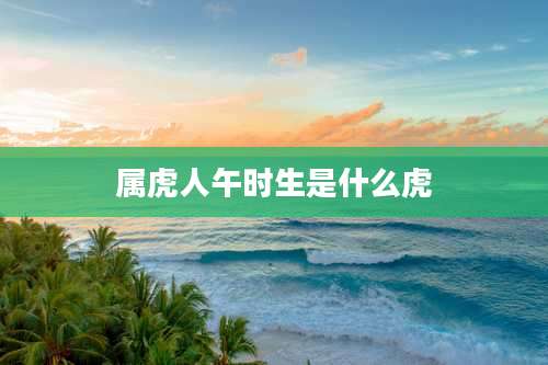 属虎人午时生是什么虎