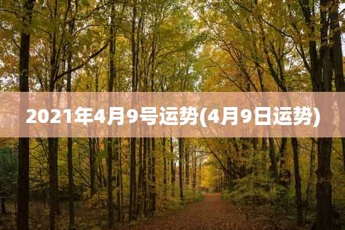 2021年4月9号运势(4月9日运势)