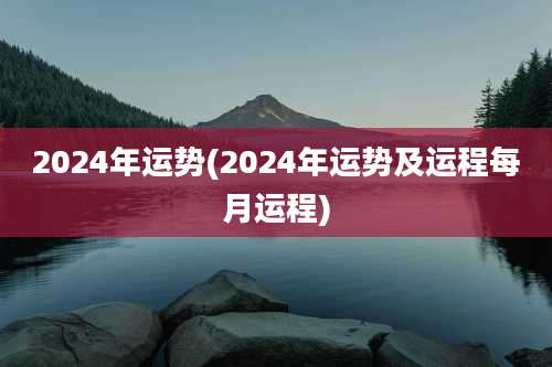 2024年运势(2024年运势及运程每月运程)