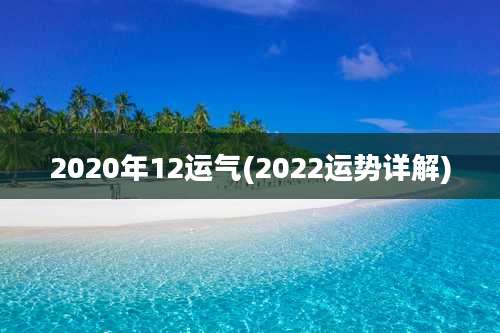 2020年12运气(2022运势详解)
