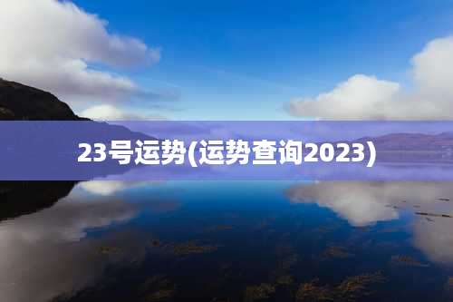 23号运势(运势查询2023)