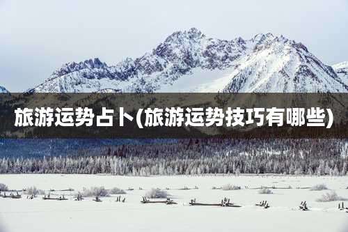 旅游运势占卜(旅游运势技巧有哪些)