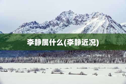 李静属什么(李静近况)