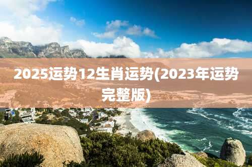 2025运势12生肖运势(2023年运势完整版)