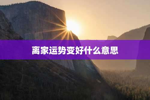 离家运势变好什么意思