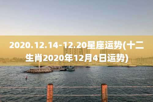 2020.12.14-12.20星座运势(十二生肖2020年12月4日运势)