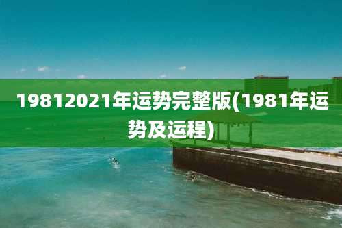 19812021年运势完整版(1981年运势及运程)