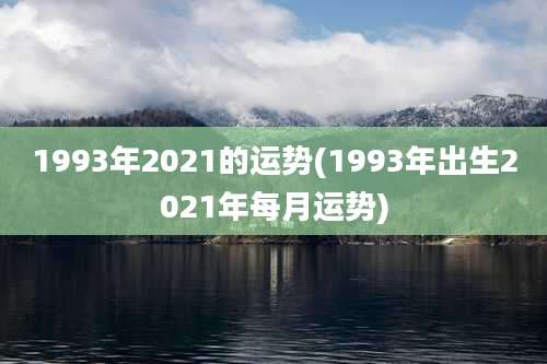 1993年2021的运势(1993年出生2021年每月运势)
