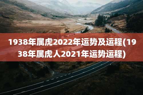 1938年属虎2022年运势及运程(1938年属虎人2021年运势运程)