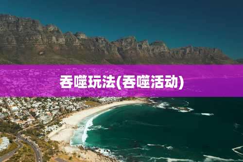 吞噬玩法(吞噬活动)