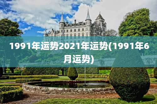 1991年运势2021年运势(1991年6月运势)