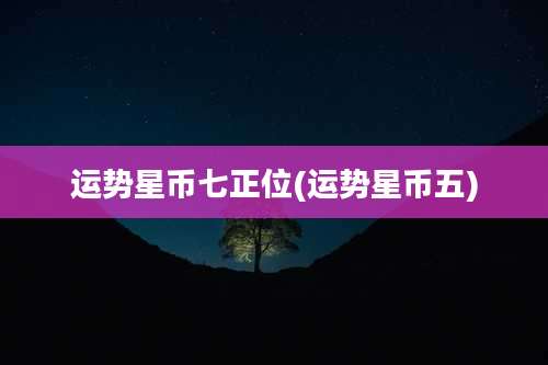 运势星币七正位(运势星币五)