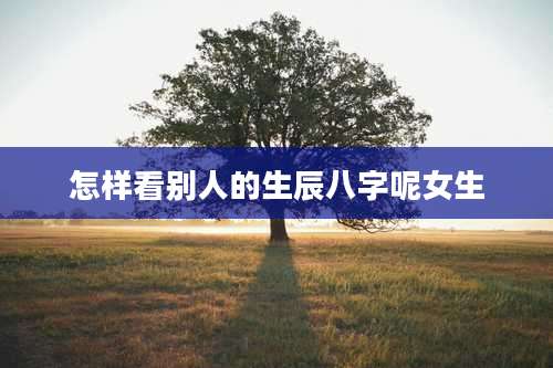 怎样看别人的生辰八字呢女生