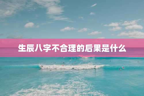 生辰八字不合理的后果是什么