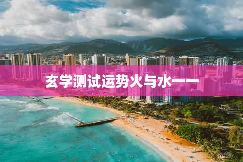 玄学测试运势火与水一一