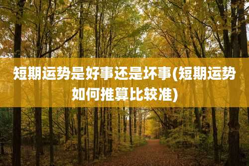 短期运势是好事还是坏事(短期运势如何推算比较准)