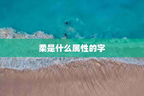 柔是什么属性的字