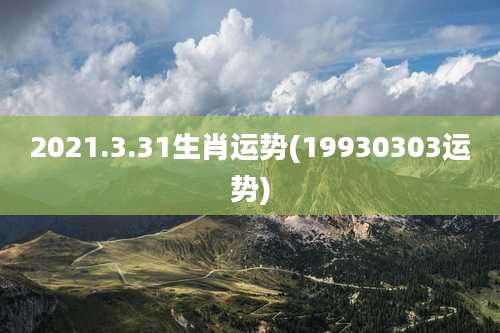 2021.3.31生肖运势(19930303运势)