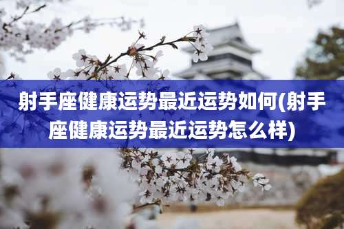 射手座健康运势最近运势如何(射手座健康运势最近运势怎么样)