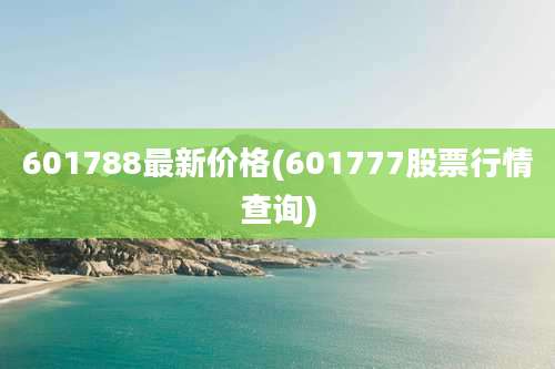 601788最新价格(601777股票行情查询)