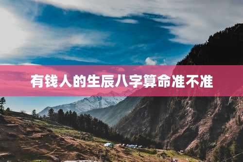 有钱人的生辰八字算命准不准
