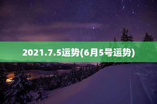 2021.7.5运势(6月5号运势)
