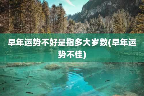 早年运势不好是指多大岁数(早年运势不佳)