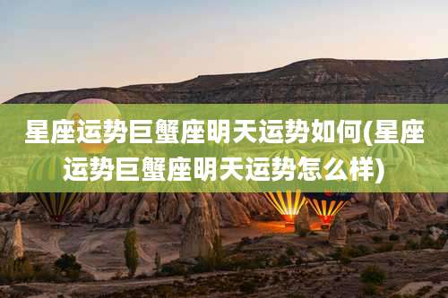 星座运势巨蟹座明天运势如何(星座运势巨蟹座明天运势怎么样)