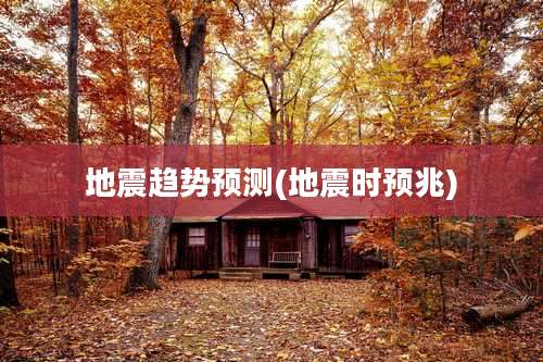 地震趋势预测(地震时预兆)